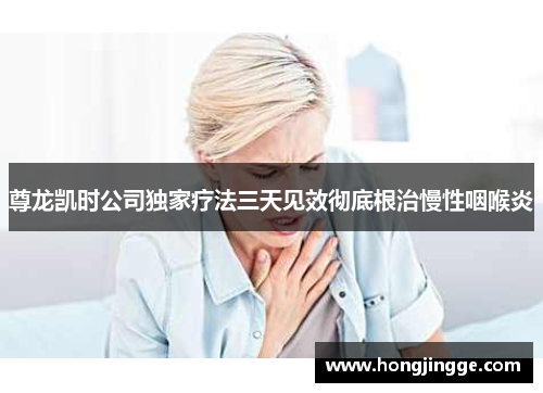 尊龙凯时公司独家疗法三天见效彻底根治慢性咽喉炎