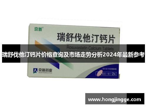 瑞舒伐他汀钙片价格查询及市场走势分析2024年最新参考