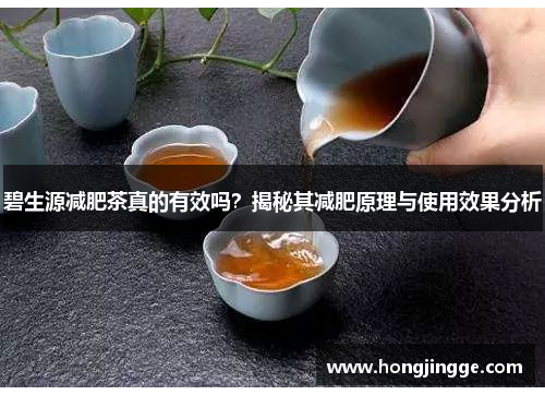 碧生源减肥茶真的有效吗？揭秘其减肥原理与使用效果分析