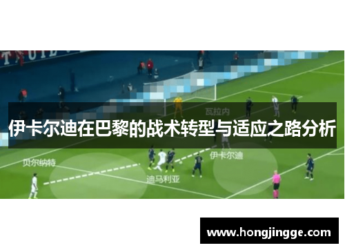 伊卡尔迪在巴黎的战术转型与适应之路分析